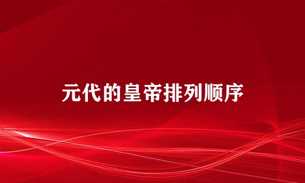 元代的皇帝排列顺序
