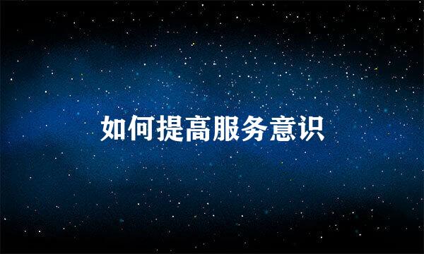 如何提高服务意识