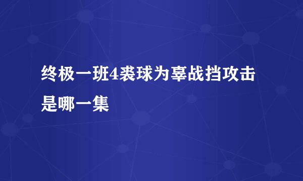 终极一班4裘球为辜战挡攻击是哪一集