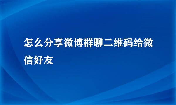 怎么分享微博群聊二维码给微信好友