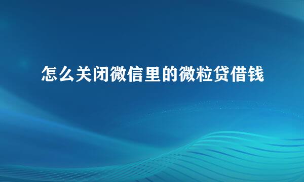 怎么关闭微信里的微粒贷借钱