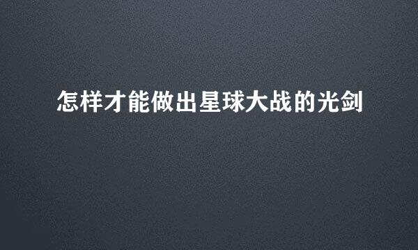 怎样才能做出星球大战的光剑