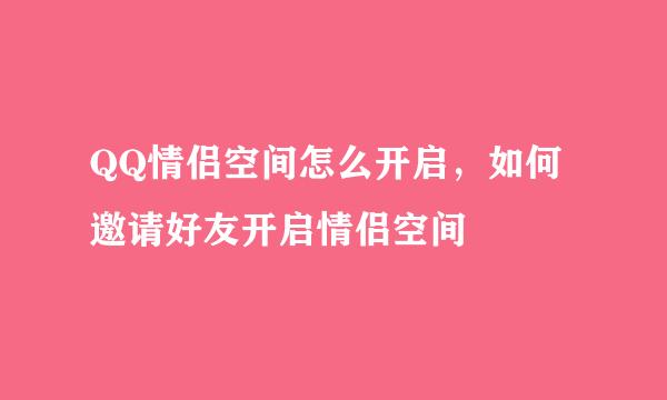 QQ情侣空间怎么开启，如何邀请好友开启情侣空间