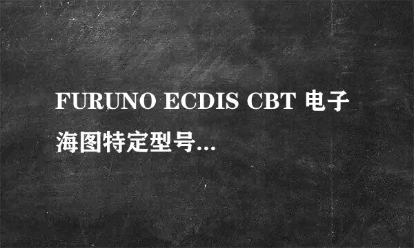 FURUNO ECDIS CBT 电子海图特定型号培训操作