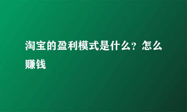 淘宝的盈利模式是什么？怎么赚钱