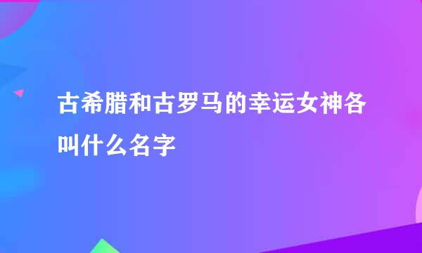 古希腊和古罗马的幸运女神各叫什么名字
