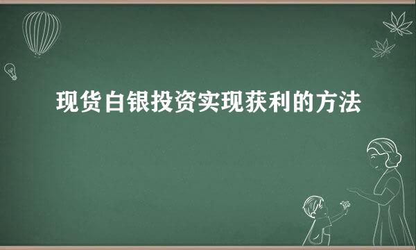 现货白银投资实现获利的方法