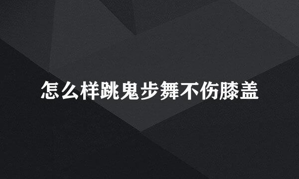 怎么样跳鬼步舞不伤膝盖