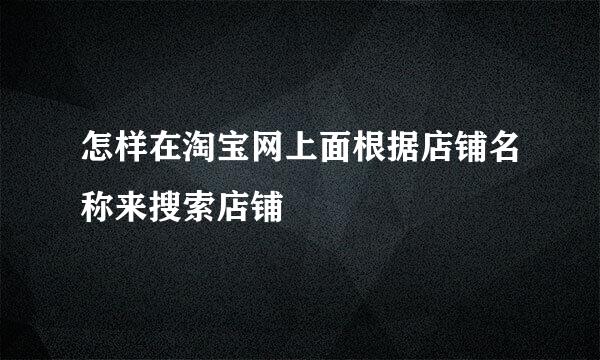 怎样在淘宝网上面根据店铺名称来搜索店铺