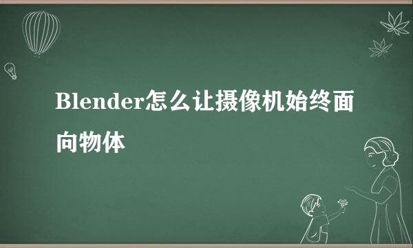 Blender怎么让摄像机始终面向物体