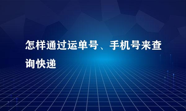 怎样通过运单号、手机号来查询快递