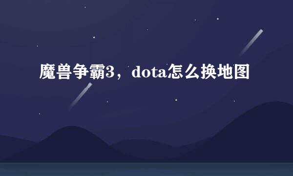 魔兽争霸3，dota怎么换地图