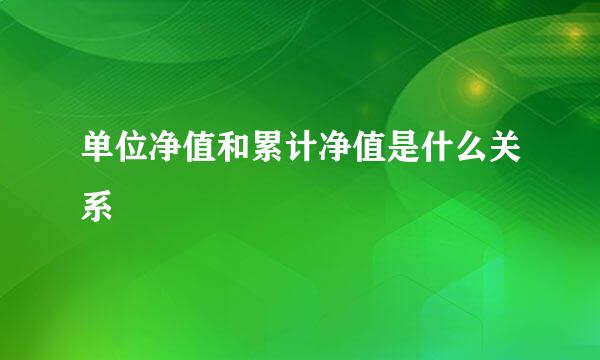 单位净值和累计净值是什么关系