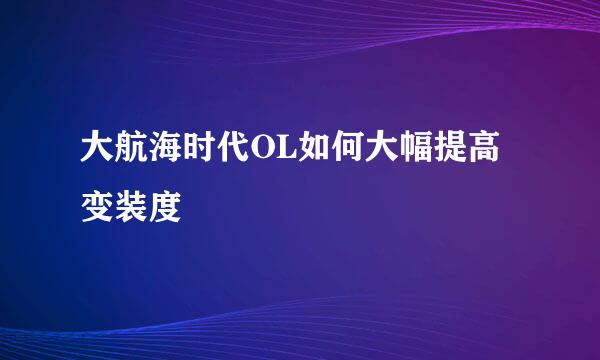 大航海时代OL如何大幅提高变装度