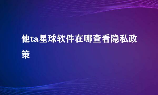 他ta星球软件在哪查看隐私政策
