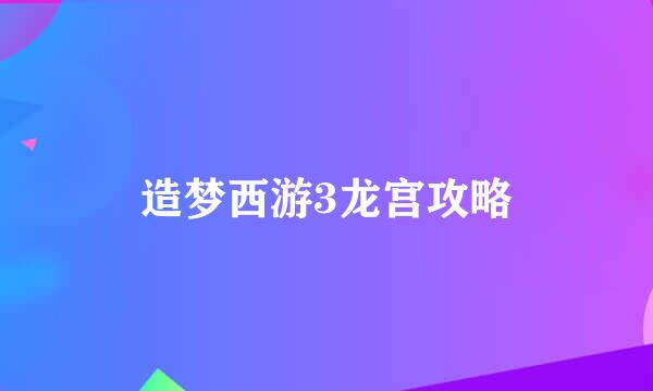 造梦西游3龙宫攻略