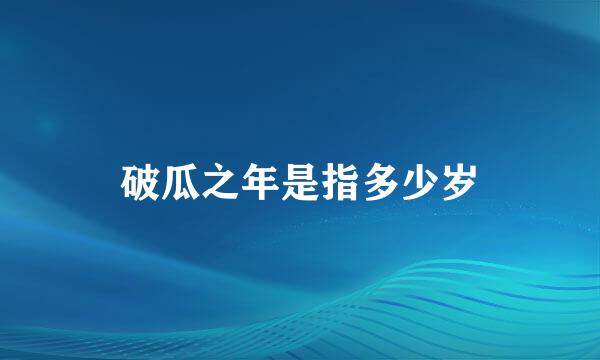 破瓜之年是指多少岁