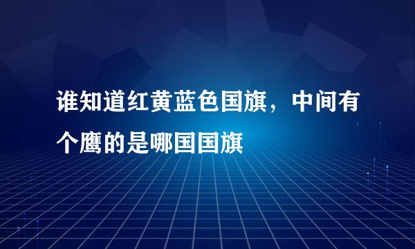 谁知道红黄蓝色国旗，中间有个鹰的是哪国国旗
