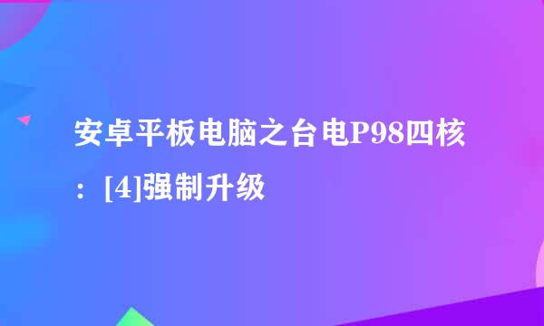安卓平板电脑之台电P98四核：[4]强制升级