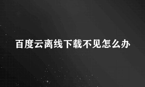 百度云离线下载不见怎么办