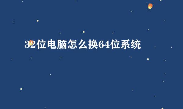 32位电脑怎么换64位系统