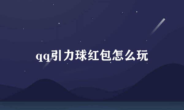 qq引力球红包怎么玩