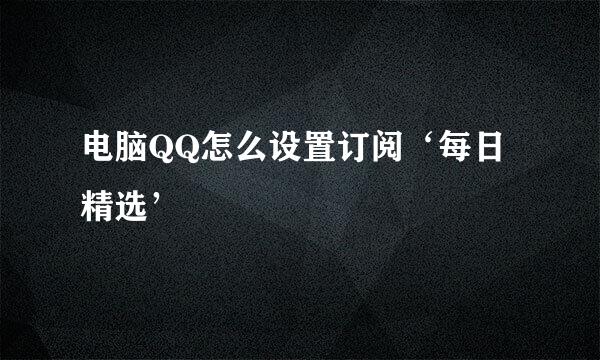 电脑QQ怎么设置订阅‘每日精选’