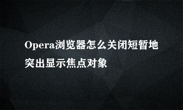 Opera浏览器怎么关闭短暂地突出显示焦点对象