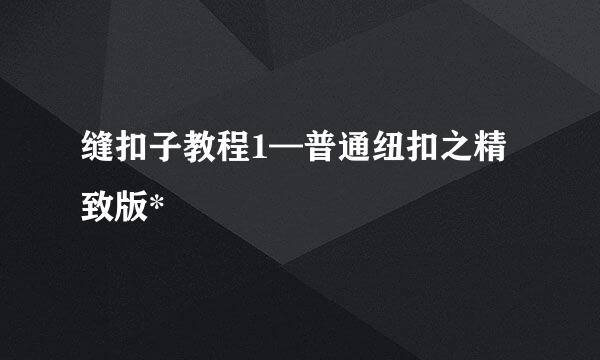 缝扣子教程1—普通纽扣之精致版*