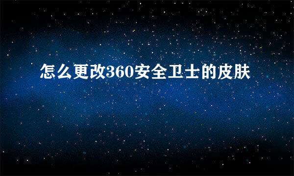 怎么更改360安全卫士的皮肤