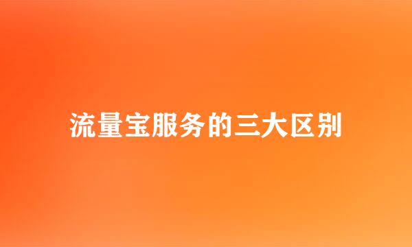 流量宝服务的三大区别