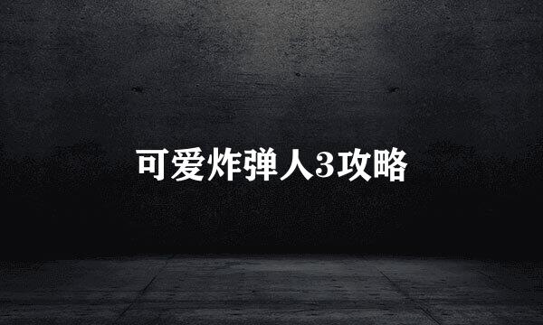 可爱炸弹人3攻略