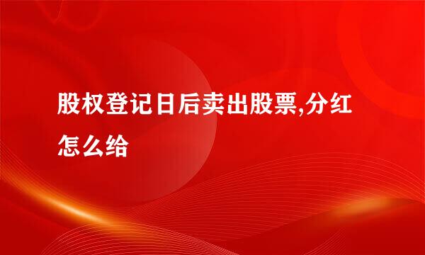 股权登记日后卖出股票,分红怎么给