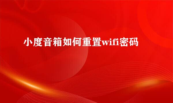 小度音箱如何重置wifi密码