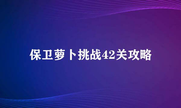 保卫萝卜挑战42关攻略