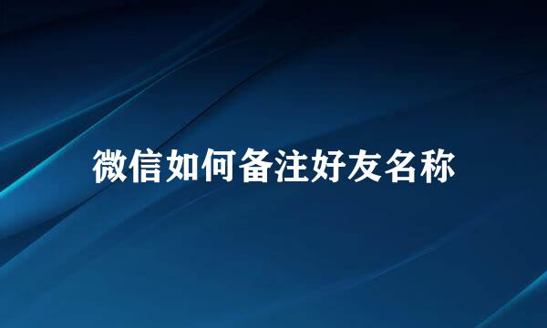 微信如何备注好友名称