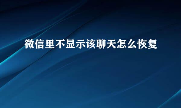 微信里不显示该聊天怎么恢复