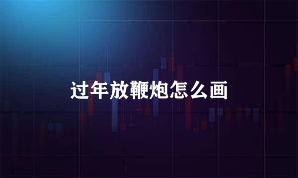 过年放鞭炮怎么画