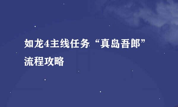 如龙4主线任务“真岛吾郎”流程攻略