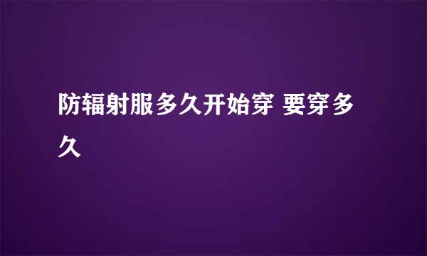 防辐射服多久开始穿 要穿多久