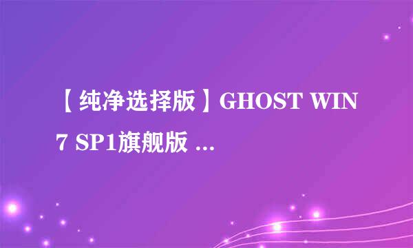 【纯净选择版】GHOST WIN7 SP1旗舰版 (64位)