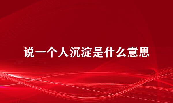 说一个人沉淀是什么意思