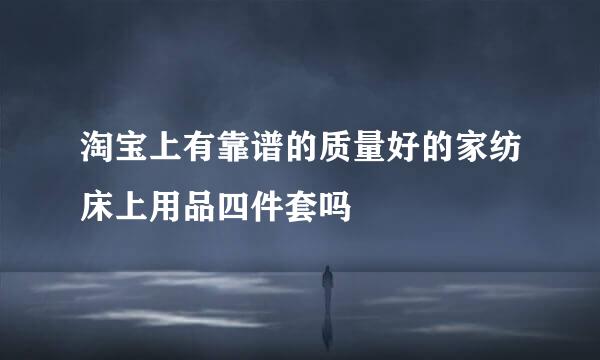 淘宝上有靠谱的质量好的家纺床上用品四件套吗