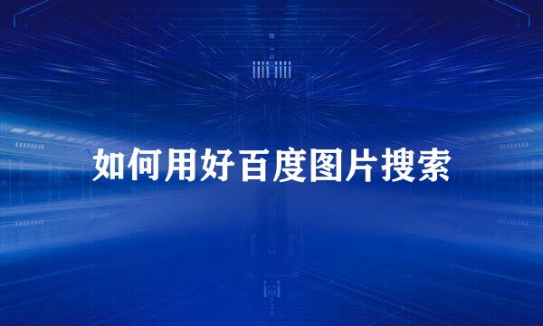如何用好百度图片搜索
