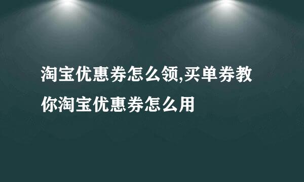 淘宝优惠券怎么领,买单券教你淘宝优惠券怎么用