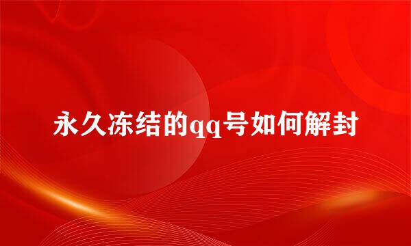 永久冻结的qq号如何解封