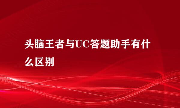 头脑王者与UC答题助手有什么区别