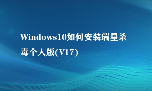 Windows10如何安装瑞星杀毒个人版(V17)