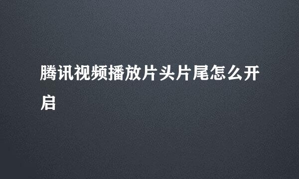腾讯视频播放片头片尾怎么开启