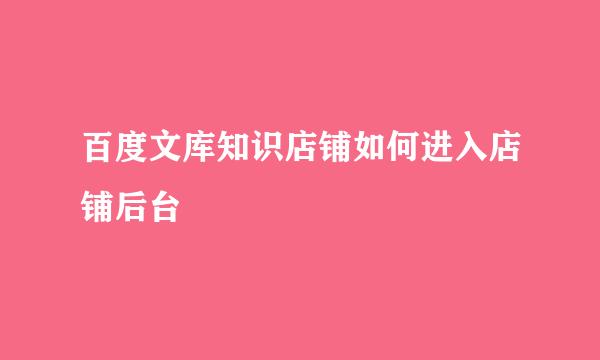 百度文库知识店铺如何进入店铺后台